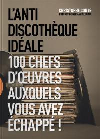 L'antidiscothèque idéale : 100 chefs d'oeuvre auxquels vous aurez échappé