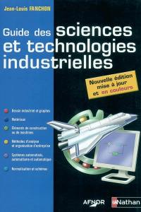 Guide des sciences et technologies industrielles : dessins industriels et graphes, matériaux, éléments de construction ou de machines, méthodes d'analyse et organisation d'entreprise, systèmes automatisés, automatisme et automatique, normalisation...