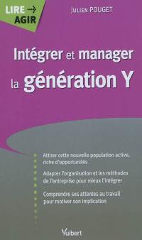 Intégrer et manager la génération Y : attirer cette nouvelle population active, riche d'opportunités, adapter l'organisation et les méthodes de l'entreprise pour mieux l'intégrer, comprendre ses attentes au travail pour motiver son implication