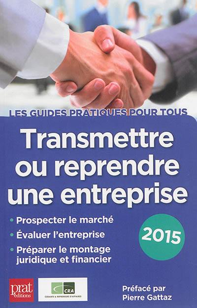 Transmettre ou reprendre une entreprise : prospecter le marché, évaluer l'entreprise, préparer le montage juridique et financier