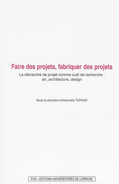 Faire des projets, fabriquer des projets : la démarche de projet comme outil de recherche : art, architecture, design