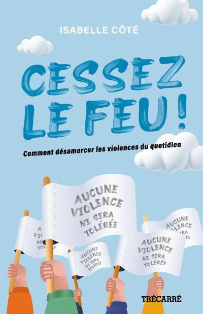 Cessez le feu ! : Comment désamorcer les violences du quotidien