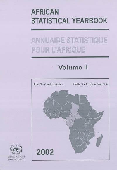 African statistical yearbook 2002. Vol. 2-3. Central Africa : Cameroun, Central African Republic,Tchad, Congo, Equatorial Guinea, Gabon, Sao Tome et Principe. Afrique centrale : Cameroun, Congo, Guinée équatoriale, Gabon, République centrafricaine, Sao Tome et Principe, Tchad. Annuaire statistique pour l'Afrique 2002. Vol. 2-3. Central Africa : Cameroun, Central African Republic,Tchad, Congo, Equatorial Guinea, Gabon, Sao Tome et Principe. Afrique centrale : Cameroun, Congo, Guinée équatoriale, Gabon, République centrafricaine, Sao Tome et Principe, Tchad