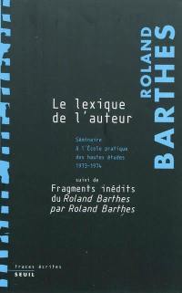 Les cours et les séminaires de Roland Barthes. Le lexique de l'auteur : séminaire de l'École pratique des hautes études : 1973-1974. Fragments inédits du Roland Barthes par Roland Barthes