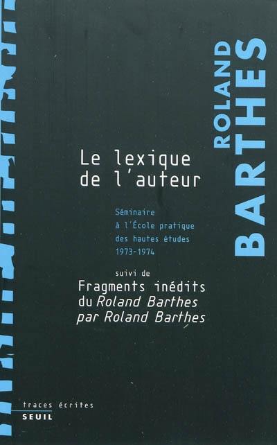 Les cours et les séminaires de Roland Barthes. Le lexique de l'auteur : séminaire de l'École pratique des hautes études : 1973-1974. Fragments inédits du Roland Barthes par Roland Barthes