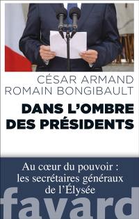 Dans l'ombre des Présidents : au coeur du pouvoir : les secrétaires généraux de l'Elysée