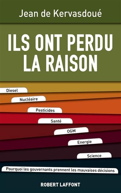 Ils ont perdu la raison : diesel, nucléaire, pesticides, santé, OGM, énergie, science : pourquoi les gouvernants prennent les mauvaises décisions