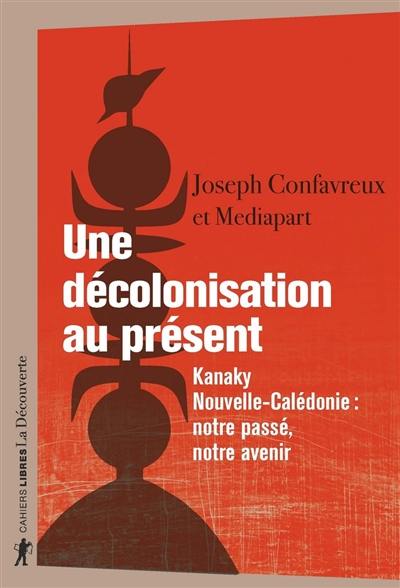 Une décolonisation au présent : Kanaky, Nouvelle-Calédonie : notre passé, notre avenir