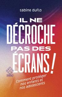 Il ne décroche pas des écrans ! : comment protéger nos enfants et nos adolescents