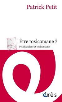 Etre toxicomane  ? : psychanalyse et toxicomanie