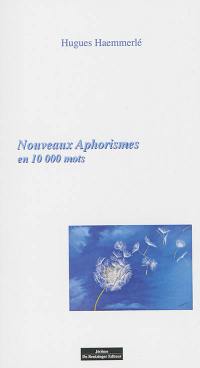 Nouveaux aphorismes : et autres pensées en 10.000 mots : la vie, la mort, l'amour, l'humour, le sexe et ses fantasmes