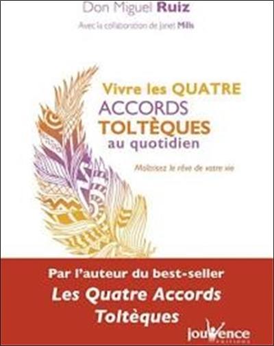 Vivre les quatre accords toltèques au quotidien : maîtrisez le rêve de votre vie