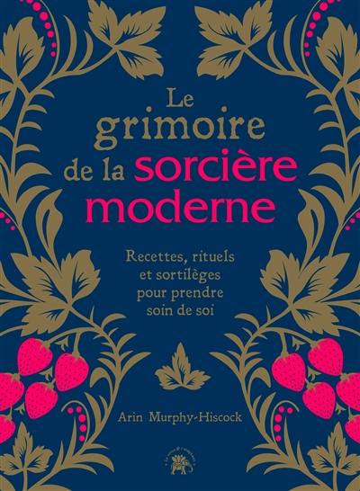 Le grimoire de la sorcière moderne : recettes, rituels et sortilèges pour prendre soin de soi