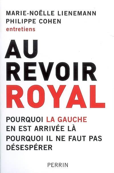 Au revoir Royal : pourquoi la gauche en est arrivée là, pourquoi il ne faut pas désespérer : entretiens