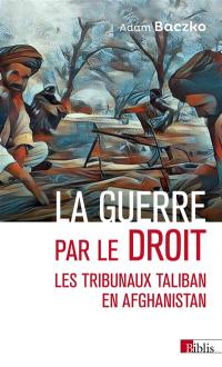 La guerre par le droit : les tribunaux taliban en Afghanistan