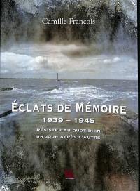 Eclats de mémoire : 1939-1945 : résister au quotidien un jour après l'autre