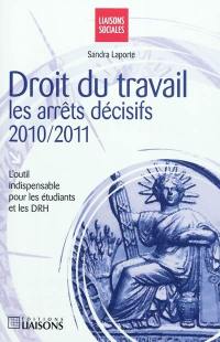 Droit du travail : les arrêts décisifs, 2010-2011