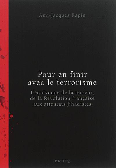 Pour en finir avec le terrorisme : l'équivoque de la terreur, de la Révolution française aux attentats jihadistes