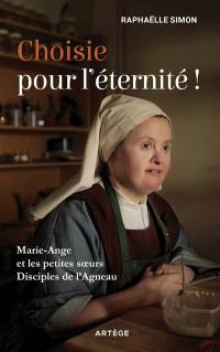 Choisie pour l'éternité ! : Marie-Ange et les Petites Soeurs disciples de l'agneau