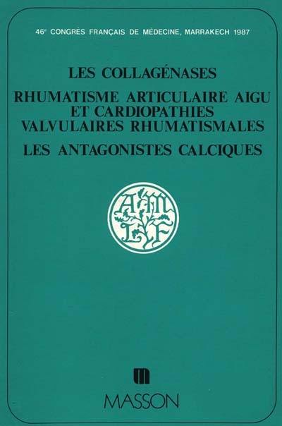 Conférences : les collagénases, rhumatisme articulaire aigu et cardiopathies valvulaires rhumatismales, les antagonistes calciques