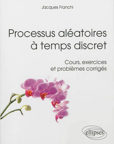 Processus aléatoires à temps discret : cours, exercices et problèmes corrigés