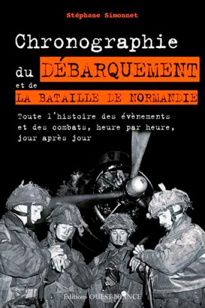 Chronographie du débarquement et de la bataille de Normandie : toute l'histoire des évènements et des combats, heure par heure, jour après jour