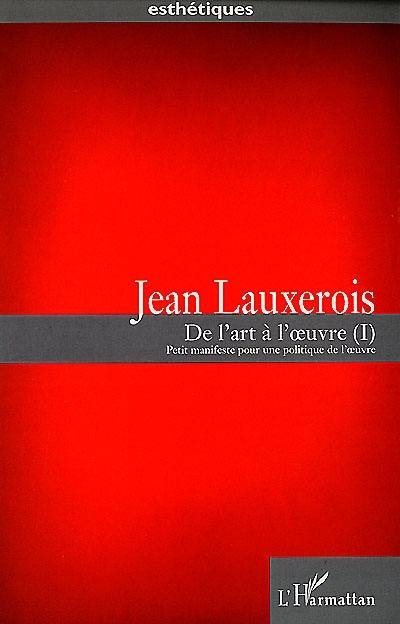 De l'art à l'oeuvre : petit manifeste pour une politique de l'oeuvre. Vol. 1