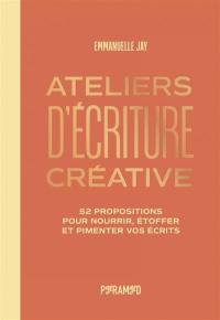 Ateliers d'écriture créative : 52 propositions pour nourrir, étoffer et pimenter vos écrits