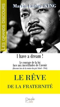 Le rêve de la fraternité : I have a dream ! : le courage de la foi face aux incertitudes de l'avenir (discours lors de la remise du prix Nobel, 1964)