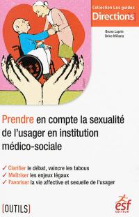 Prendre en compte la sexualité des usagers en institution médico-sociale : clarifier le débat, vaincre les tabous, maîtriser les enjeux légaux, favoriser la vie affective et sexuelle de l'usager