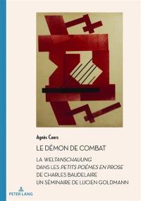 Le démon de combat : la Weltanschauung dans les Petits poèmes en prose de Charles Baudelaire : un séminaire de Lucien Goldmann