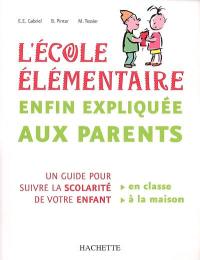 L'école élémentaire enfin expliquée aux parents : un guide pour suivre la scolarité de votre enfant en classe, à la maison