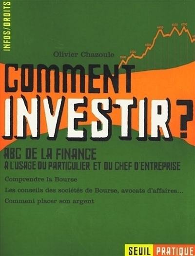 Comment investir ! : ABC de la finance à l'usage du particulier et du chef d'entreprise : comprendre la Bourse, les conseils des sociétés de Bourse, avocats d'affaires, comment placer son argent