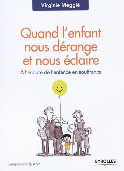 Quand l'enfant nous dérange et nous éclaire : à l'écoute de l'enfance en souffrance