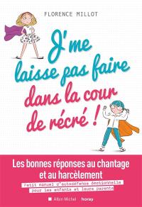 J'me laisse pas faire dans la cour de récré ! : les bonnes réponses au chantage et au harcèlement : petit manuel d'autodéfense émotionnelle pour les enfants et leurs parents