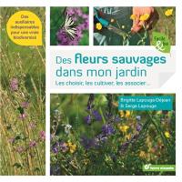 Des fleurs sauvages dans mon jardin ! : les choisir, les cultiver, les associer... : des auxiliaires indispensables pour une vraie biodiversité