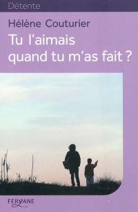 Tu l'aimais quand tu m'as fait ?