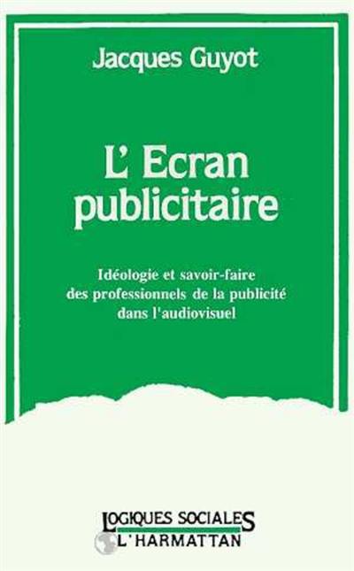 L'Ecran publicitaire : idéologie et savoir-faire des professionnels de la publicité dans l'audiovisuel (1968-1992)