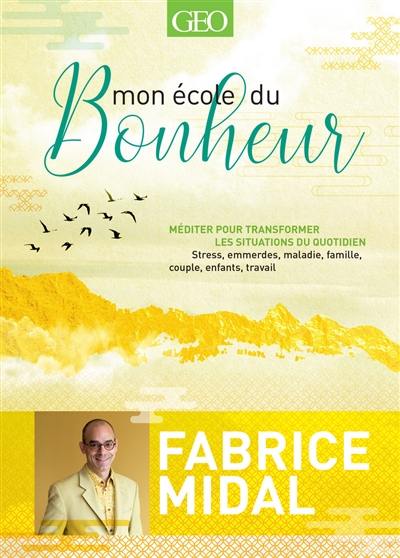 Mon école du bonheur : méditer pour transformer les situations du quotidien : stress, emmerdes, maladie, famille, couple, enfants, travail