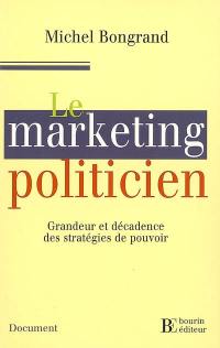 Le marketing politicien : grandeur et décadence des stratégies de pouvoir