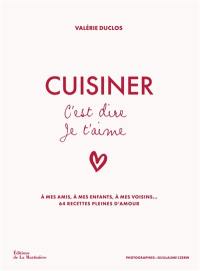 Cuisiner c'est dire je t'aime : à mes amis, à mes enfants, à mes voisins... : 64 recettes pleines d'amour