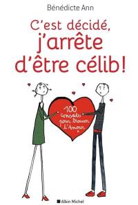 C'est décidé, j'arrête d'être célib ! : 100 conseils pour trouver l'amour