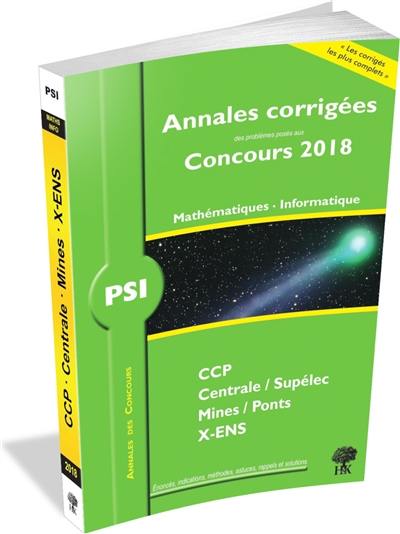 Mathématiques, informatique PSI : annales corrigées des problèmes posés aux concours 2018 : CCP, Centrale-Supélec, Mines-Ponts, X-ENS