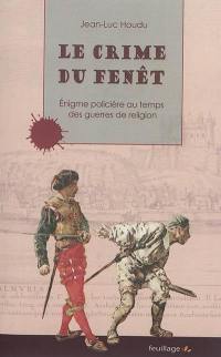 Le crime du Fenêt : énigme policière au temps des guerres de Religion