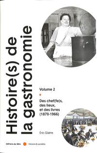 Histoire(s) de la gastronomie. Vol. 2. Des chef(fes), des lieux et des livres (1870-1966)