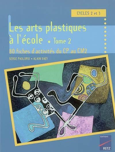 Activités d'arts plastiques à l'école : cycles 2 et 3. Vol. 2. 80 fiches d'activités du CP au CM2