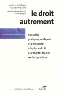 Le droit autrement : nouvelles pratiques juridiques et pistes pour adapter le droit aux réalités locales contemporaines