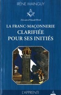 La franc-maçonnerie clarifiée pour ses initiés : sa philosophie, son objet, sa méthode, ses moyens à la suite d'Oswald Wirth. Vol. 1. L'apprenti