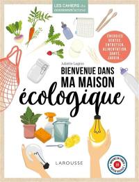 Bienvenue dans ma maison écologique : énergies vertes, entretien, alimentation, santé, jardin...