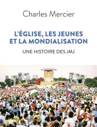 L'Eglise, les jeunes et la mondialisation : une histoire des JMJ